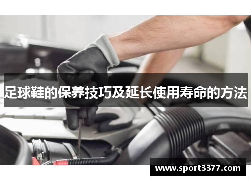 足球鞋的保养技巧及延长使用寿命的方法